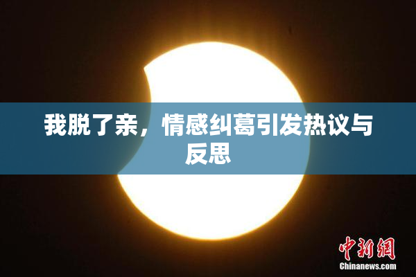 我脱了亲，情感纠葛引发热议与反思