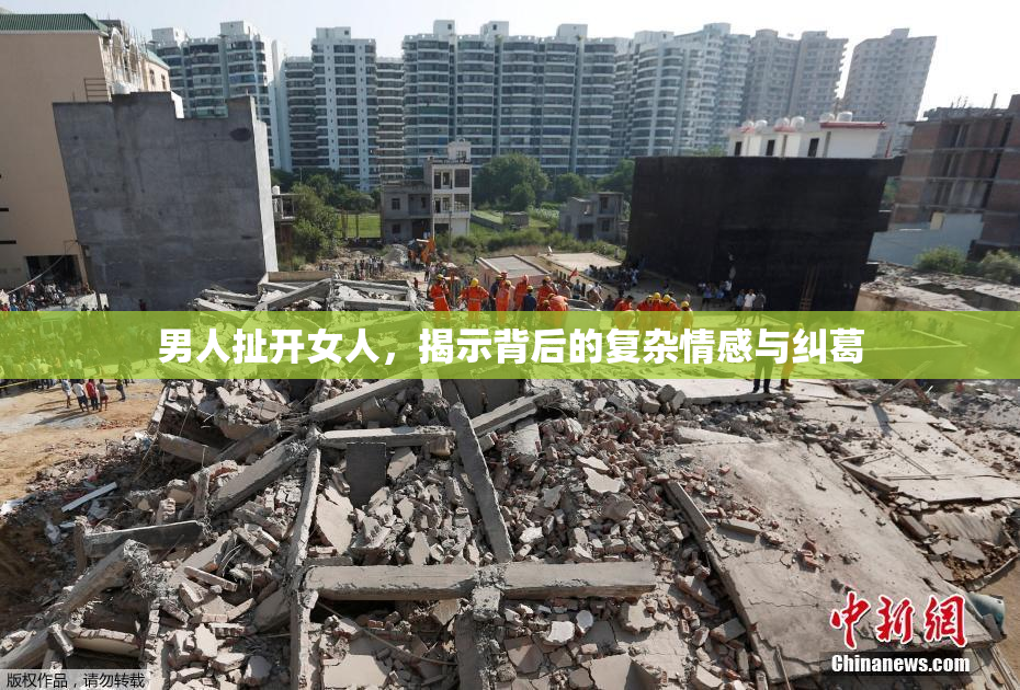 男人扯开女人，揭示背后的复杂情感与纠葛