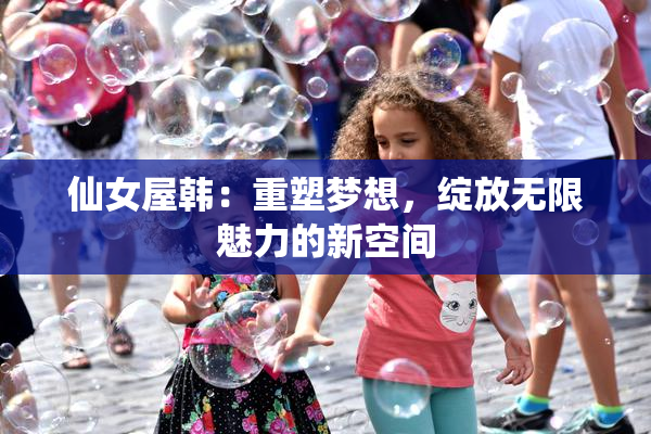 仙女屋韩：重塑梦想，绽放无限魅力的新空间