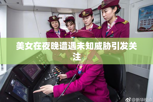 美女在夜晚遭遇未知威胁引发关注