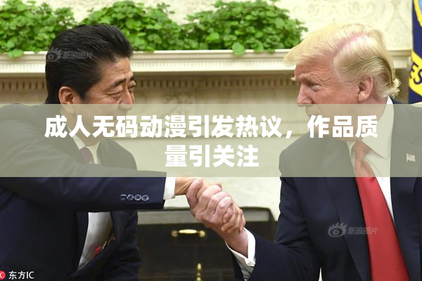 成人无码动漫引发热议，作品质量引关注