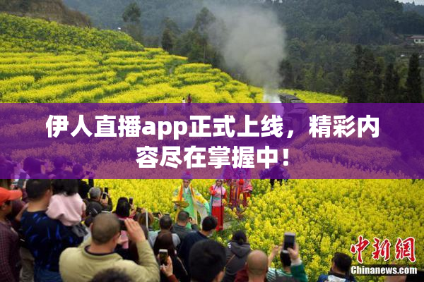伊人直播app正式上线，精彩内容尽在掌握中！