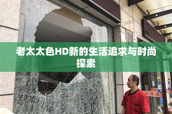 老太太色HD新的生活追求与时尚探索