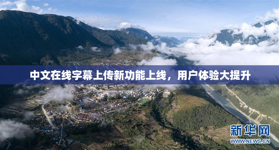 中文在线字幕上传新功能上线，用户体验大提升