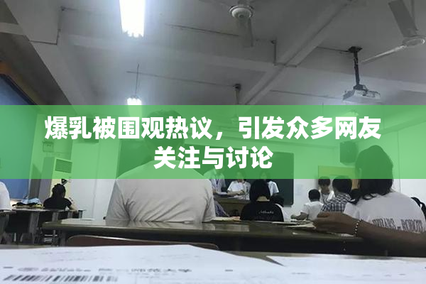 爆乳被围观热议，引发众多网友关注与讨论