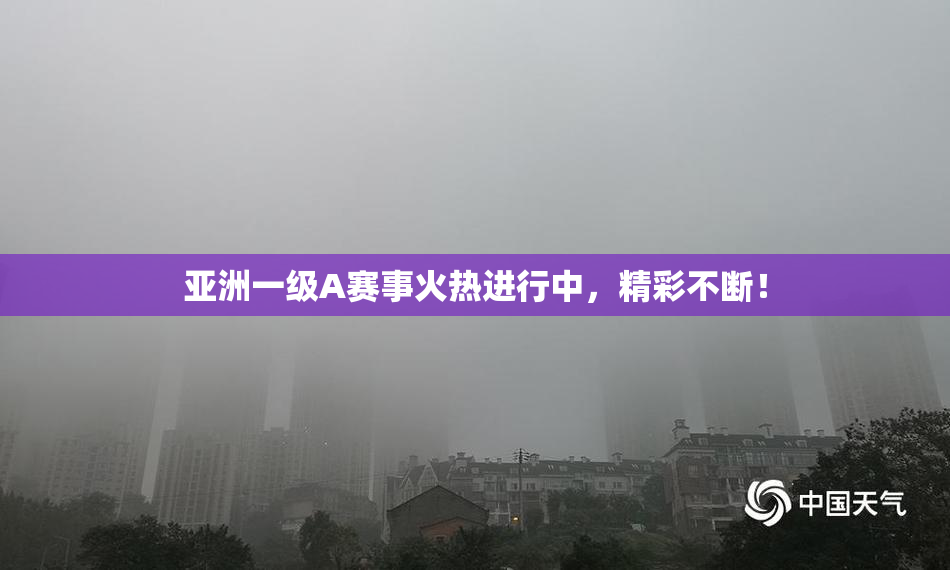 亚洲一级A赛事火热进行中，精彩不断！