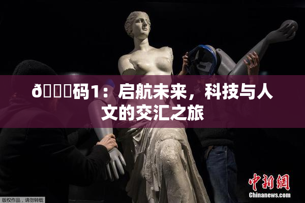 🈚码1：启航未来，科技与人文的交汇之旅