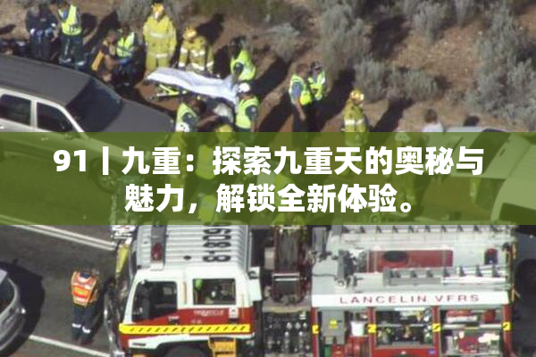 91丨九重：探索九重天的奥秘与魅力，解锁全新体验。