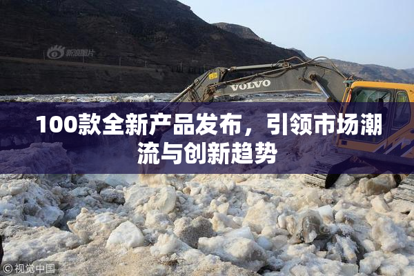 100款全新产品发布，引领市场潮流与创新趋势