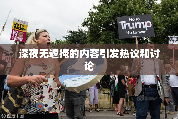 深夜无遮掩的内容引发热议和讨论