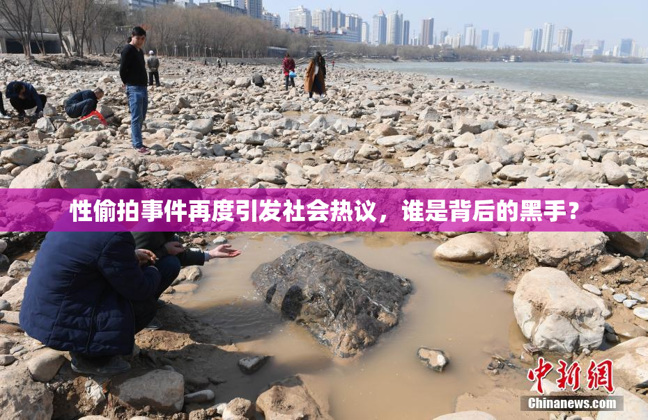 性偷拍事件再度引发社会热议，谁是背后的黑手？