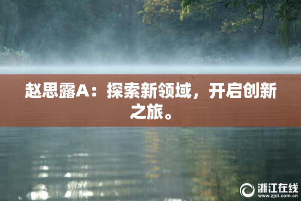 赵思露A：探索新领域，开启创新之旅。