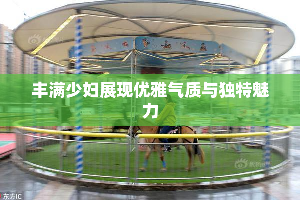 丰满少妇展现优雅气质与独特魅力