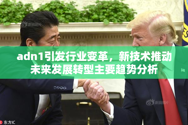 adn1引发行业变革，新技术推动未来发展转型主要趋势分析