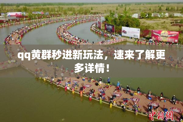 qq黄群秒进新玩法，速来了解更多详情！