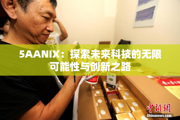 5AANIX：探索未来科技的无限可能性与创新之路