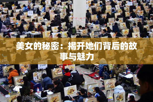 美女的秘密：揭开她们背后的故事与魅力