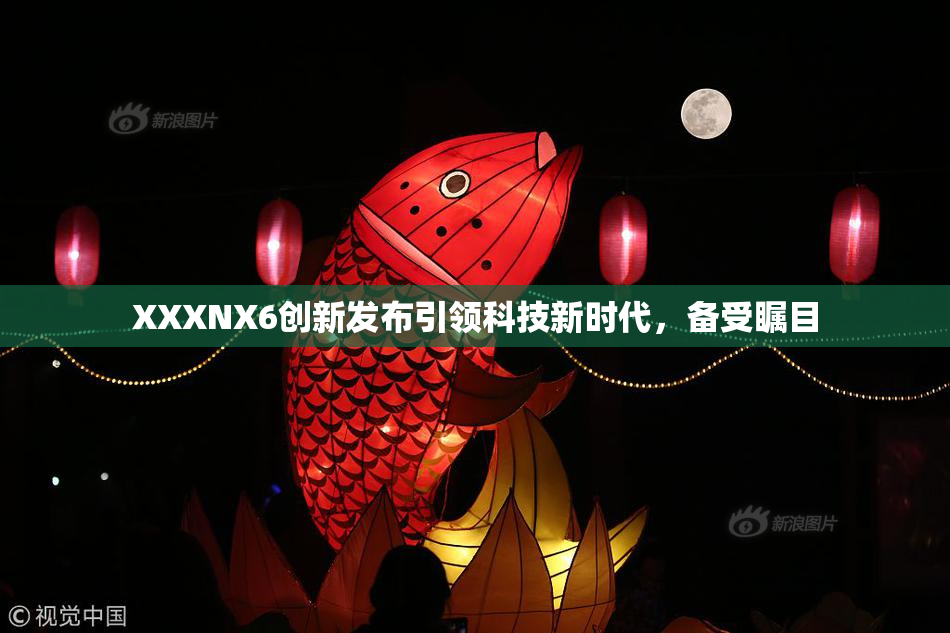 XXXNX6创新发布引领科技新时代，备受瞩目