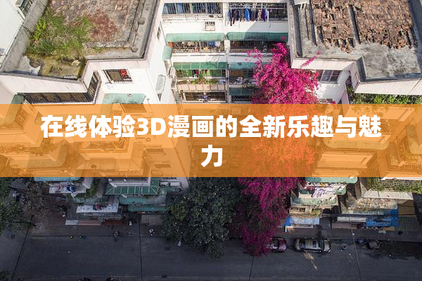 在线体验3D漫画的全新乐趣与魅力
