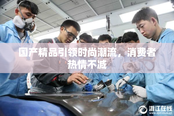 国产精品引领时尚潮流，消费者热情不减
