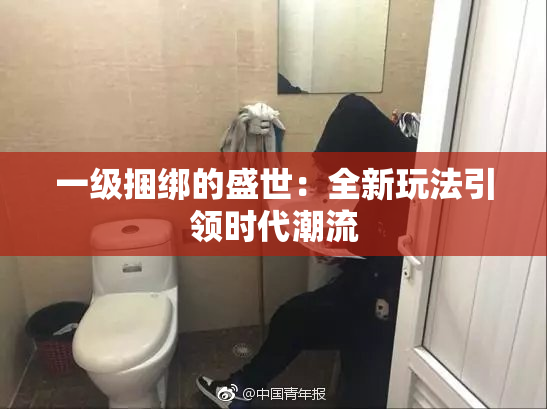 一级捆绑的盛世：全新玩法引领时代潮流