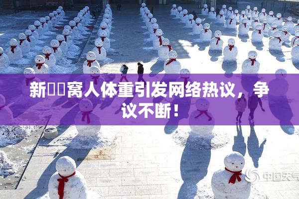 新妺妺窝人体重引发网络热议，争议不断！