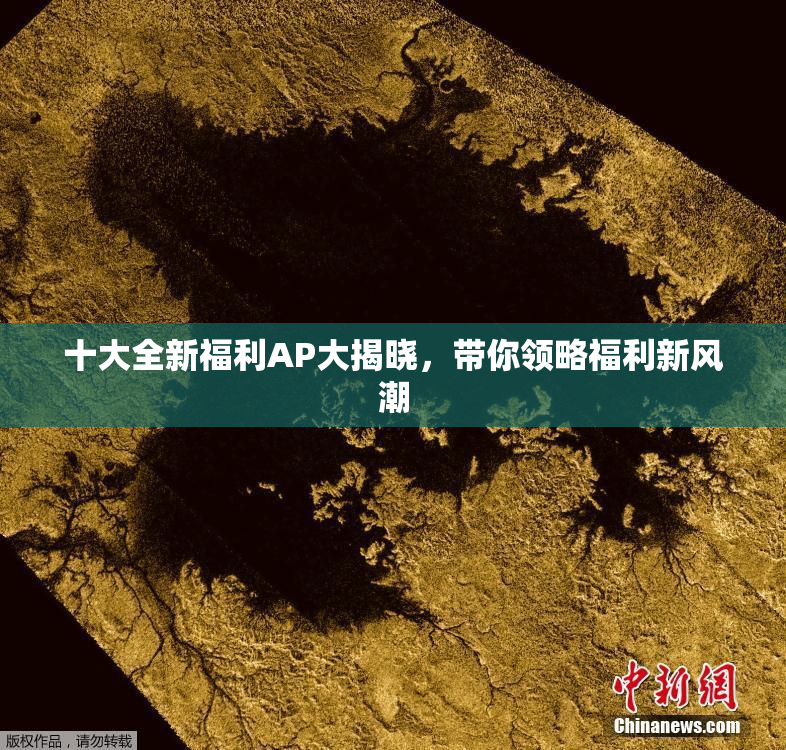 十大全新福利AP大揭晓，带你领略福利新风潮