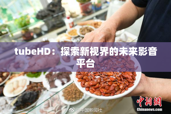 tubeHD：探索新视界的未来影音平台