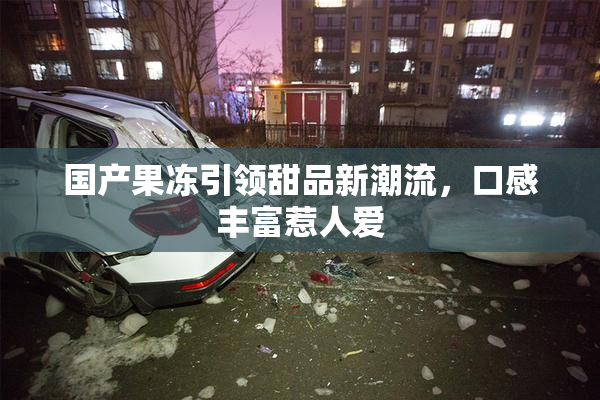 国产果冻引领甜品新潮流，口感丰富惹人爱