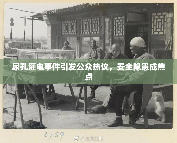 尿孔灌电事件引发公众热议，安全隐患成焦点