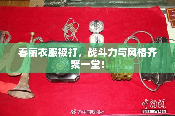 春丽衣服被打，战斗力与风格齐聚一堂！