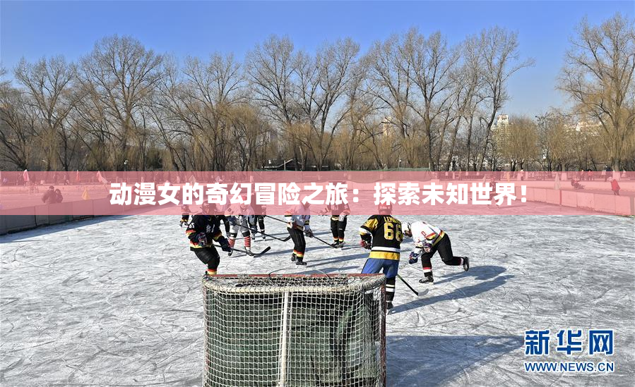 动漫女的奇幻冒险之旅：探索未知世界！