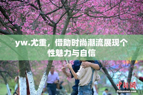 yw.尤重，借助时尚潮流展现个性魅力与自信