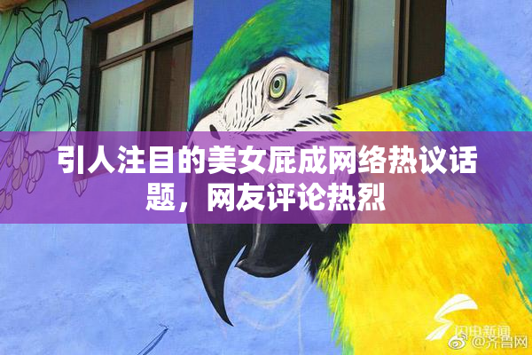 引人注目的美女屁成网络热议话题，网友评论热烈