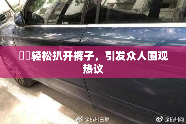 妺妺轻松扒开裤子，引发众人围观热议