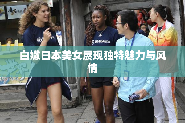 白嫩日本美女展现独特魅力与风情