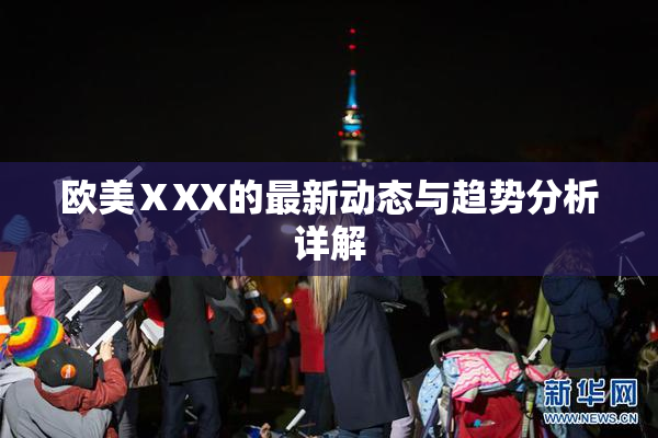 欧美ⅩXX的最新动态与趋势分析详解
