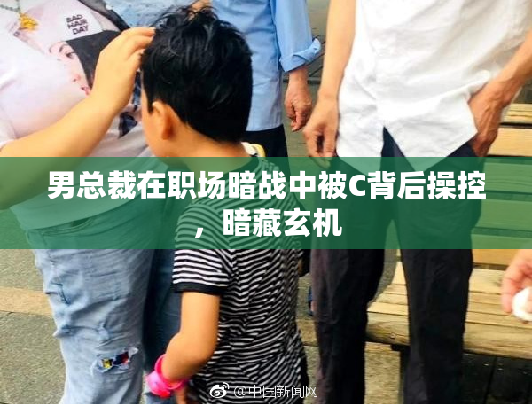 男总裁在职场暗战中被C背后操控，暗藏玄机