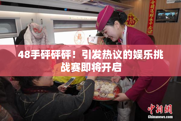 48手砰砰砰！引发热议的娱乐挑战赛即将开启