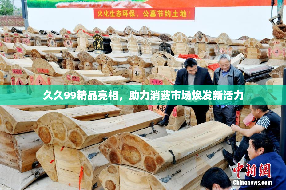久久99精品亮相，助力消费市场焕发新活力