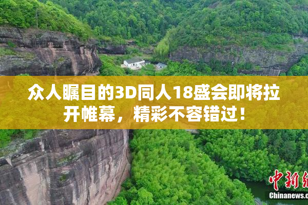 众人瞩目的3D同人18盛会即将拉开帷幕，精彩不容错过！