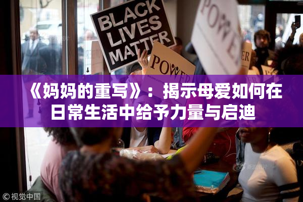 《妈妈的重写》：揭示母爱如何在日常生活中给予力量与启迪