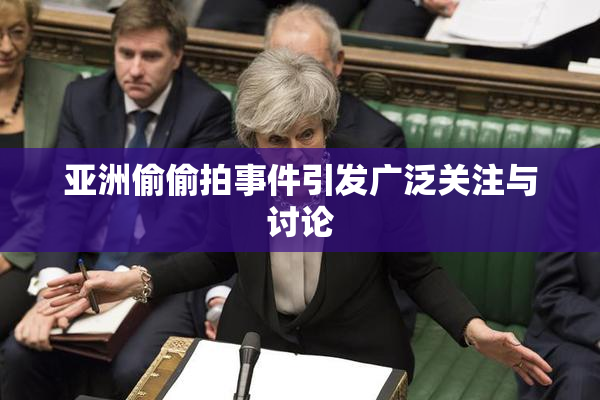 亚洲偷偷拍事件引发广泛关注与讨论