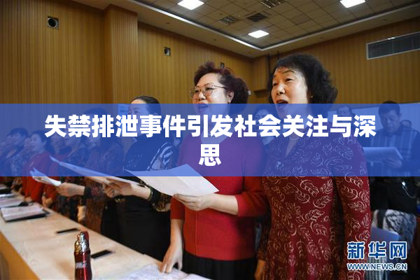 失禁排泄事件引发社会关注与深思