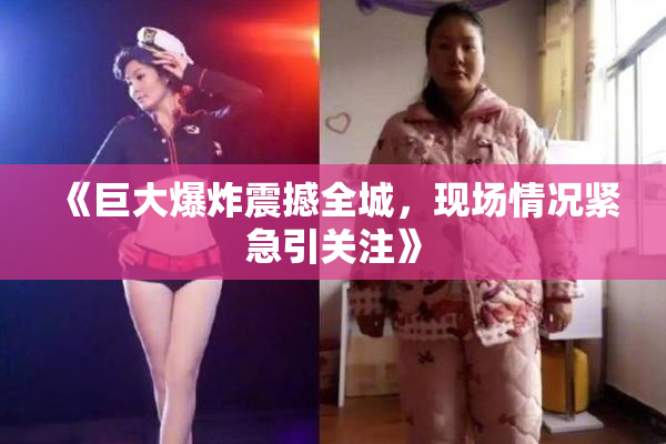 《巨大爆炸震撼全城，现场情况紧急引关注》