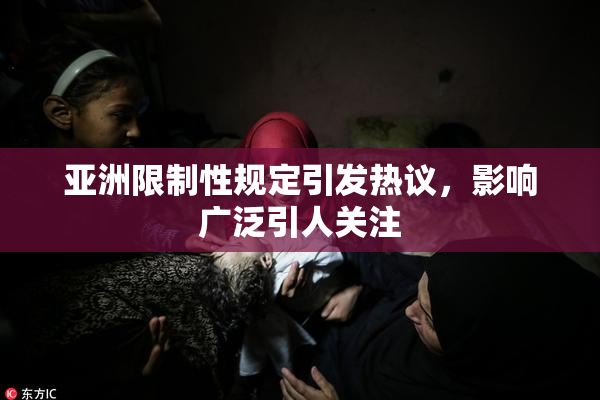 亚洲限制性规定引发热议，影响广泛引人关注