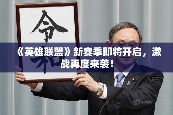 《英雄联盟》新赛季即将开启，激战再度来袭！