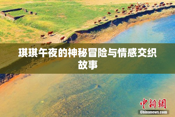 琪琪午夜的神秘冒险与情感交织故事