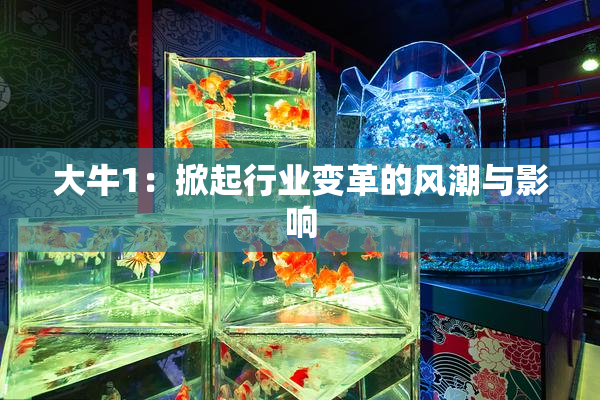 大牛1：掀起行业变革的风潮与影响