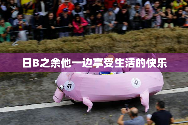 日B之余他一边享受生活的快乐